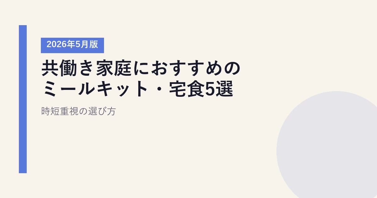 共働き家庭におすすめのミールキット・宅食5選【2026年5月版】｜時短重視の選び方