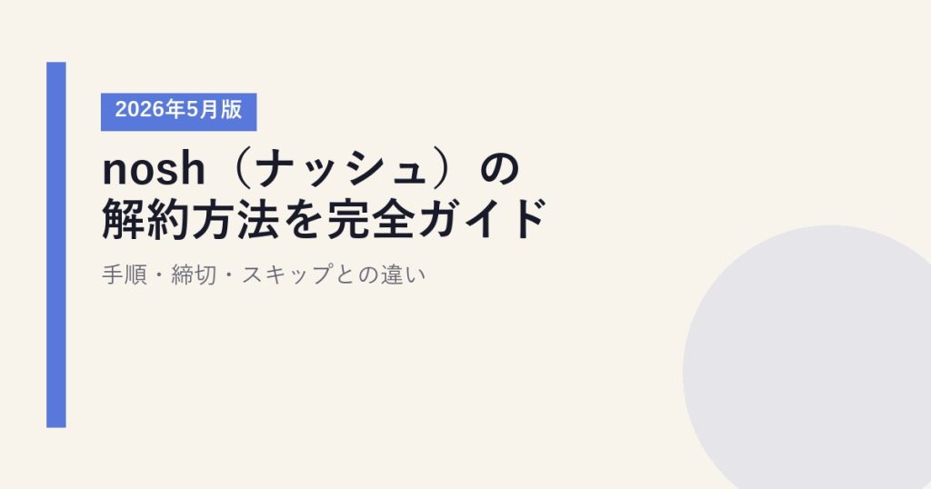 nosh（ナッシュ）の解約方法を完全ガイド｜手順・締切・スキップとの違い【2026年5月版】