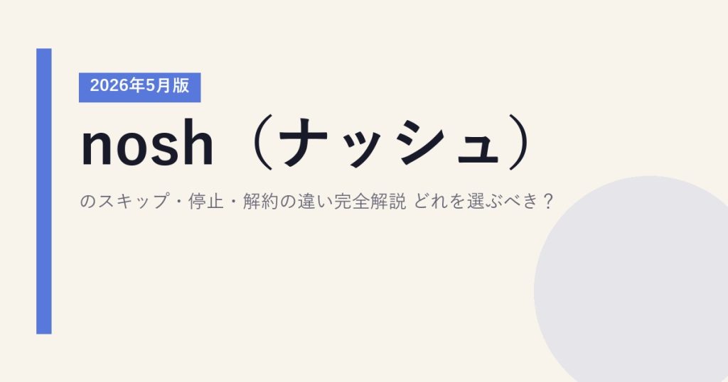 nosh（ナッシュ）のスキップ・停止・解約の違い完全解説【2026年5月版】｜どれを選ぶべき？
