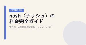 nosh（ナッシュ）の料金完全ガイド｜食数別・送料地域別の月額シミュレーション【2026年5月版】